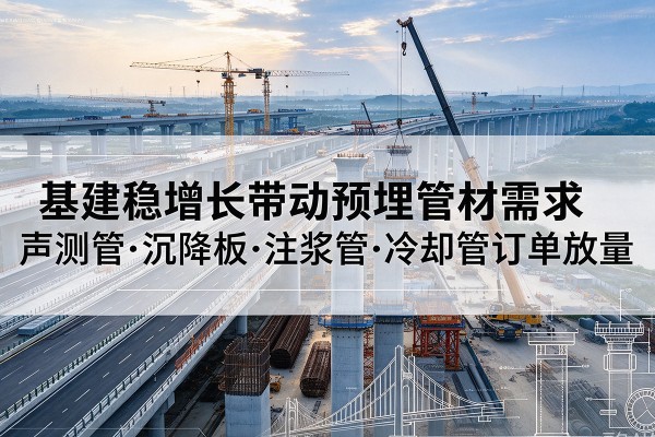 历下基建稳增长带动预埋监测管材需求，声测管、沉降板、注浆管订单持续放量